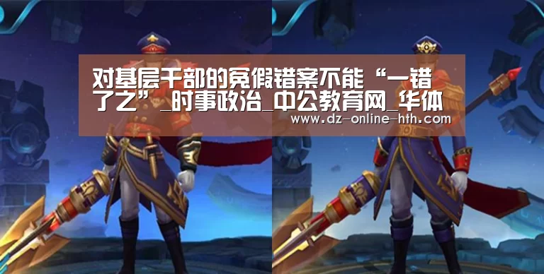 对基层干部的冤假错案不能“一错了之”_时事政治_中公教育网_华体会体育官网入口(图3) 华体会app