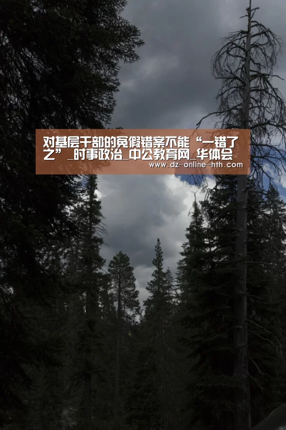 对基层干部的冤假错案不能“一错了之”_时事政治_中公教育网_华体会体育官网入口(图2) 华体会体育官方平台