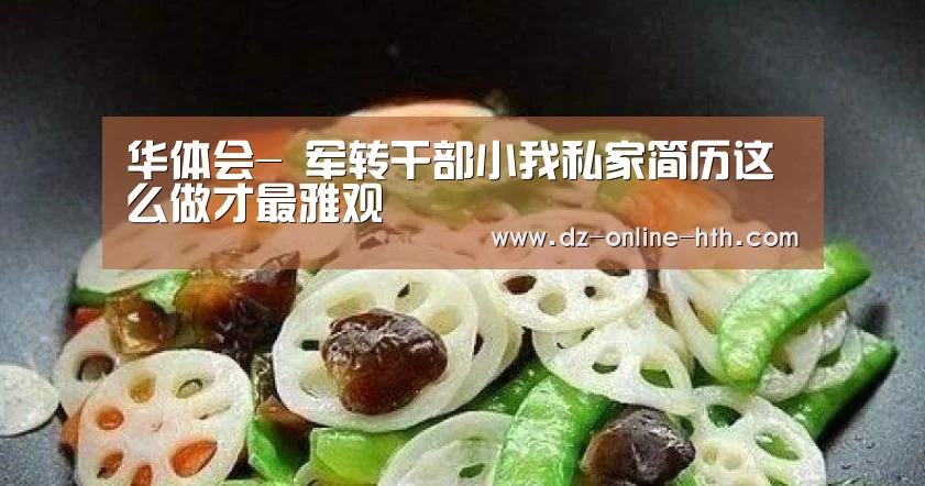 华体会-
军转干部小我私家简历这么做才最雅观