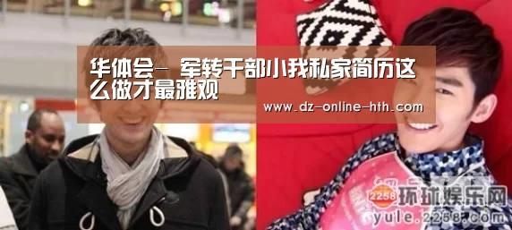 华体会-
军转干部小我私家简历这么做才最雅观(图3) 华体会app
