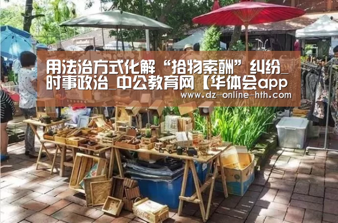 用法治方式化解“拾物索酬”纠纷_时事政治_中公教育网【华体会app】