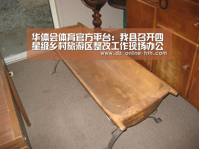 华体会体育官方平台：我县召开四星级乡村旅游区整改工作现场办公会议