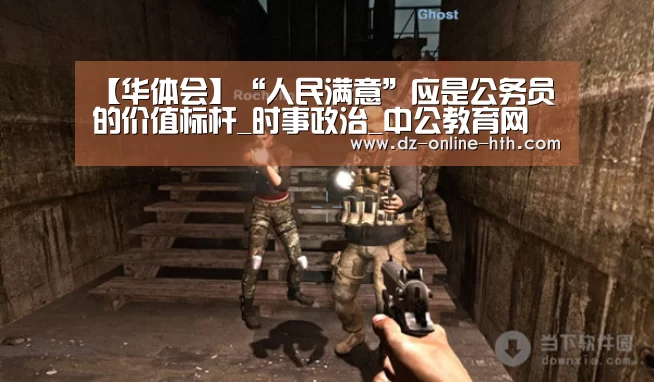 【华体会】“人民满意”应是公务员的价值标杆_时事政治_中公教育网