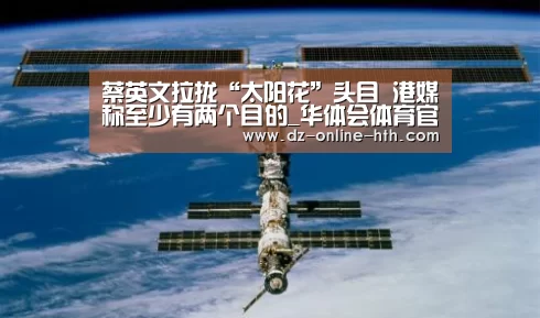 蔡英文拉拢“太阳花”头目 港媒称至少有两个目的_华体会体育官方平台